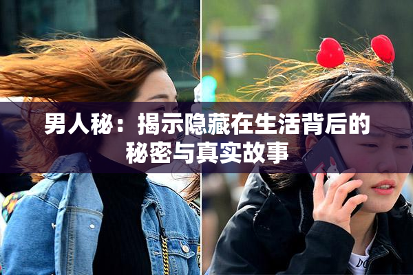 男人秘：揭示隐藏在生活背后的秘密与真实故事