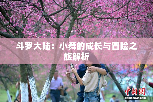 斗罗大陆：小舞的成长与冒险之旅解析