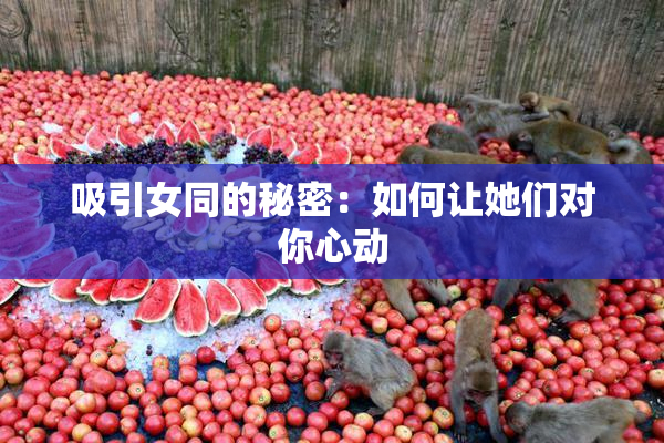 吸引女同的秘密：如何让她们对你心动