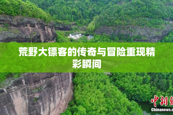 荒野大镖客的传奇与冒险重现精彩瞬间