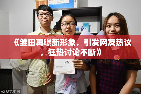 《雏田再曝新形象，引发网友热议，狂热讨论不断》