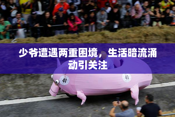 少爷遭遇两重困境，生活暗流涌动引关注