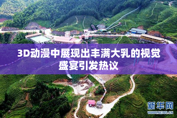 3D动漫中展现出丰满大乳的视觉盛宴引发热议