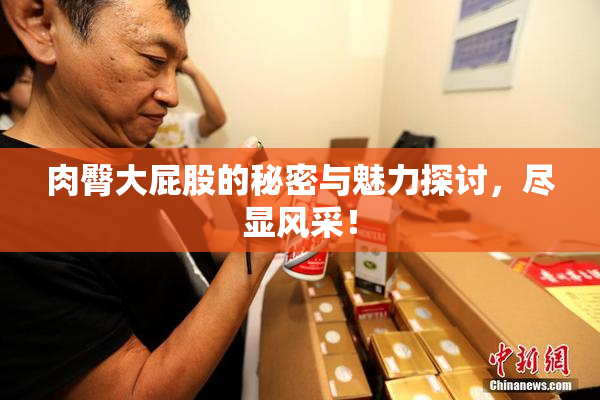 肉臀大屁股的秘密与魅力探讨，尽显风采！