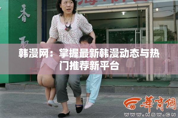 韩漫网：掌握最新韩漫动态与热门推荐新平台