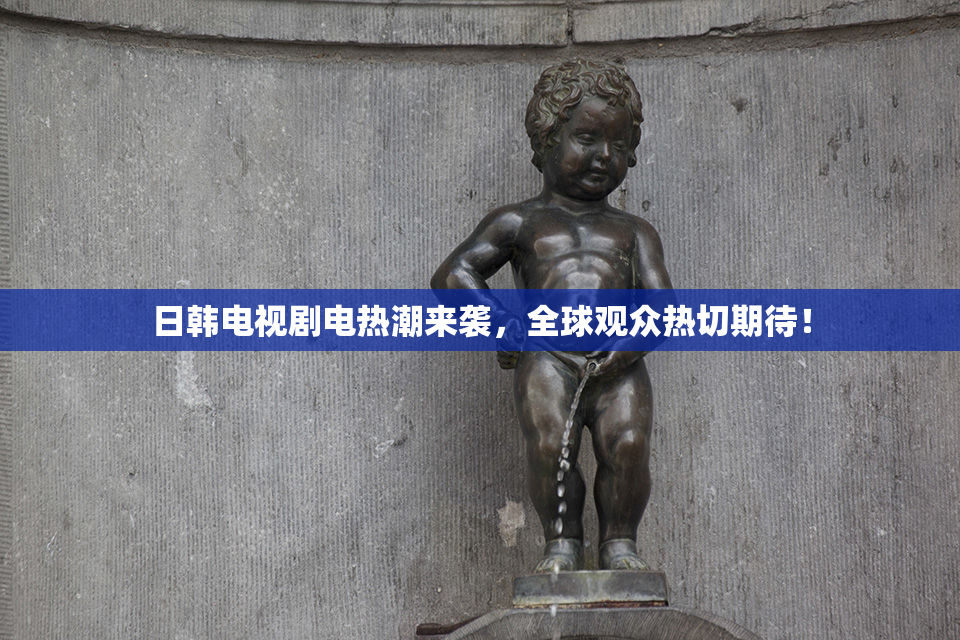 日韩电视剧电热潮来袭，全球观众热切期待！