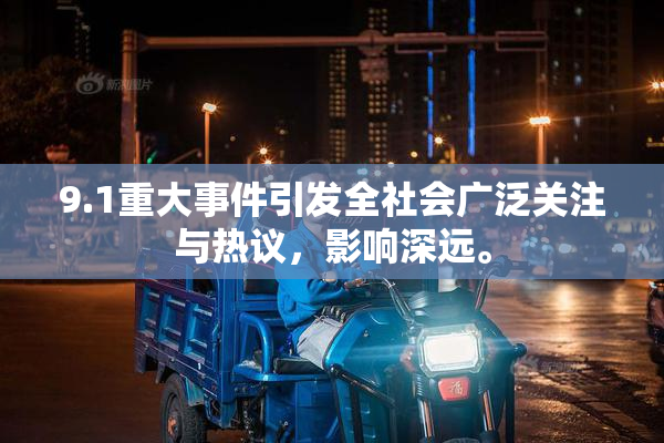 9.1重大事件引发全社会广泛关注与热议，影响深远。
