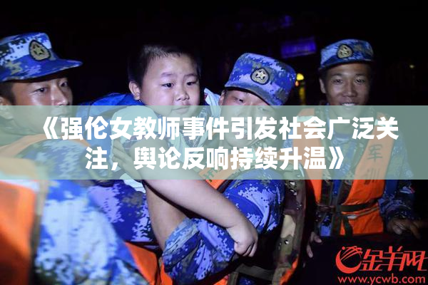 《强伦女教师事件引发社会广泛关注，舆论反响持续升温》