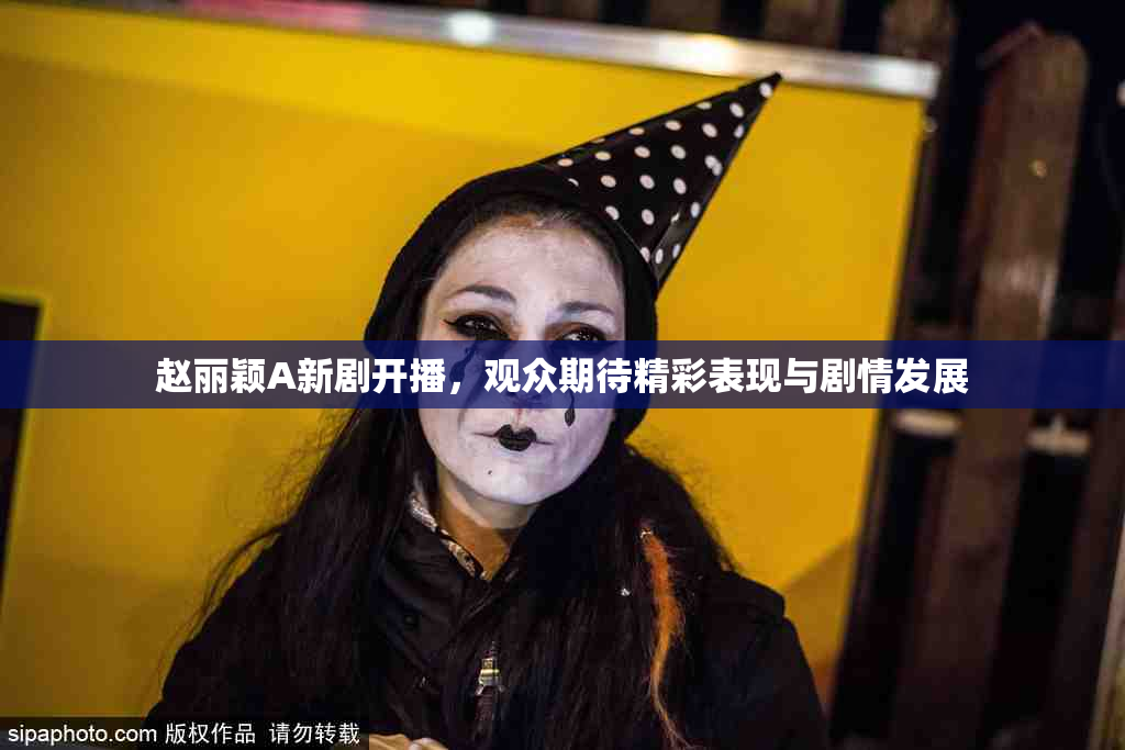 赵丽颖A新剧开播，观众期待精彩表现与剧情发展