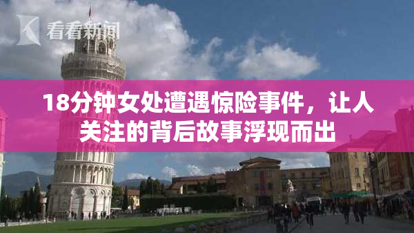 18分钟女处遭遇惊险事件，让人关注的背后故事浮现而出