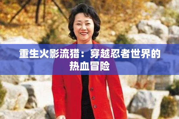 重生火影流猎：穿越忍者世界的热血冒险