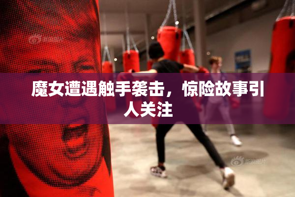 魔女遭遇触手袭击，惊险故事引人关注