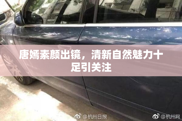 唐嫣素颜出镜，清新自然魅力十足引关注