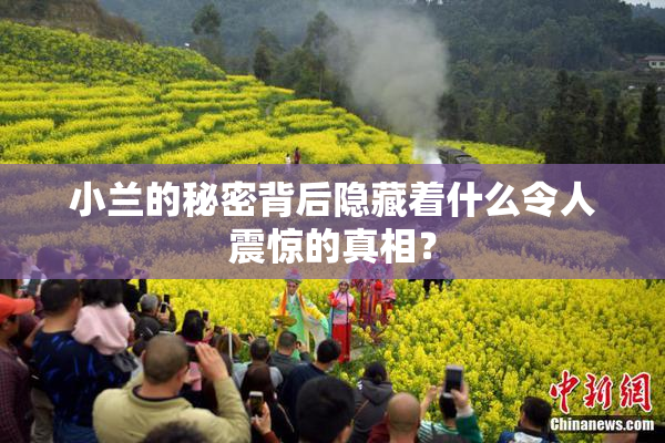 小兰的秘密背后隐藏着什么令人震惊的真相？