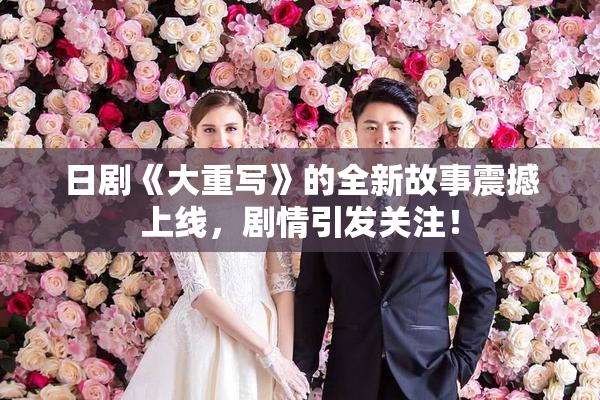 日剧《大重写》的全新故事震撼上线，剧情引发关注！