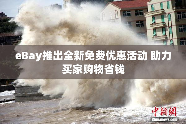 eBay推出全新免费优惠活动 助力买家购物省钱