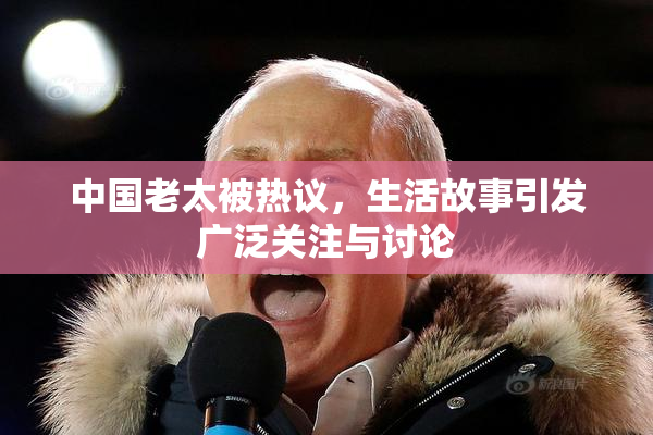 中国老太被热议，生活故事引发广泛关注与讨论
