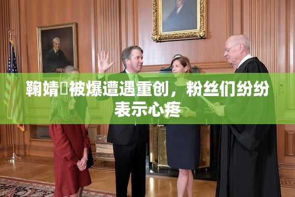 鞠婧祎被爆遭遇重创，粉丝们纷纷表示心疼