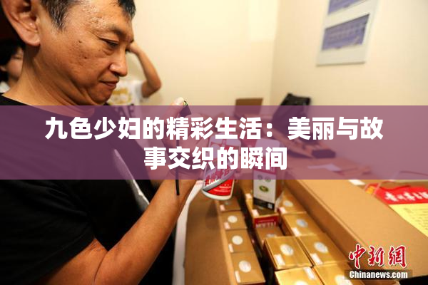 九色少妇的精彩生活：美丽与故事交织的瞬间