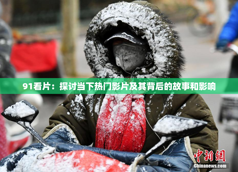 91看片：探讨当下热门影片及其背后的故事和影响