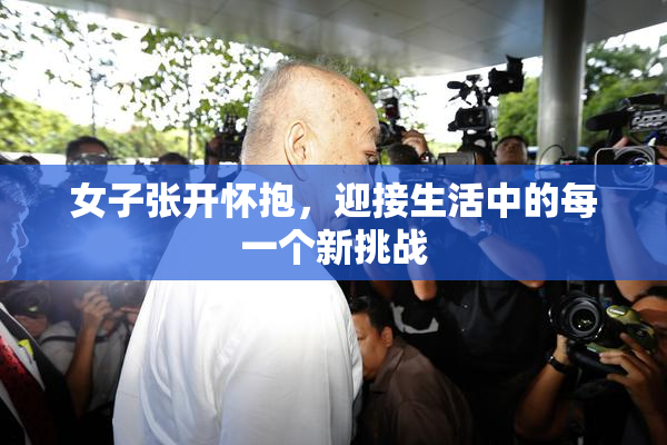 女子张开怀抱，迎接生活中的每一个新挑战