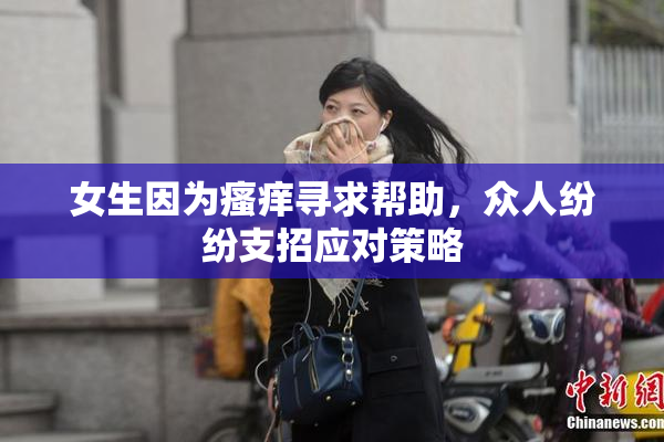 女生因为瘙痒寻求帮助，众人纷纷支招应对策略