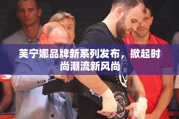 芙宁娜品牌新系列发布，掀起时尚潮流新风尚