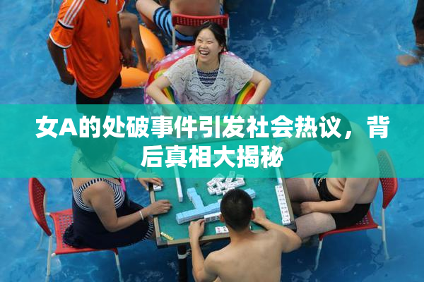女A的处破事件引发社会热议，背后真相大揭秘