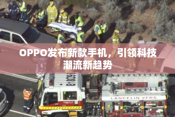 OPPO发布新款手机，引领科技潮流新趋势