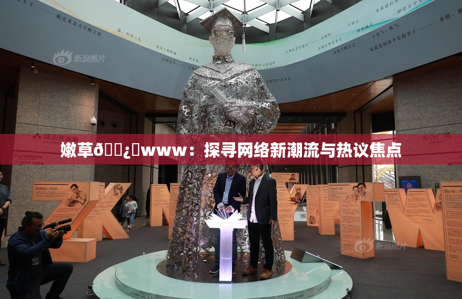 嫩草🌿‌www：探寻网络新潮流与热议焦点