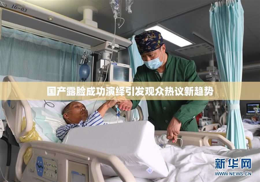 国产露脸成功演绎引发观众热议新趋势
