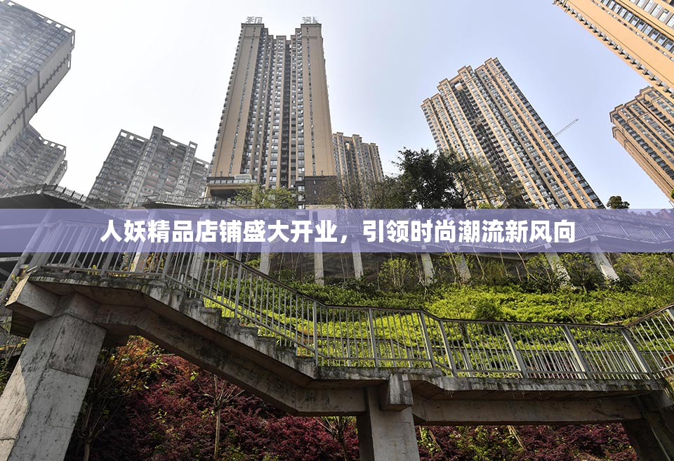 人妖精品店铺盛大开业，引领时尚潮流新风向