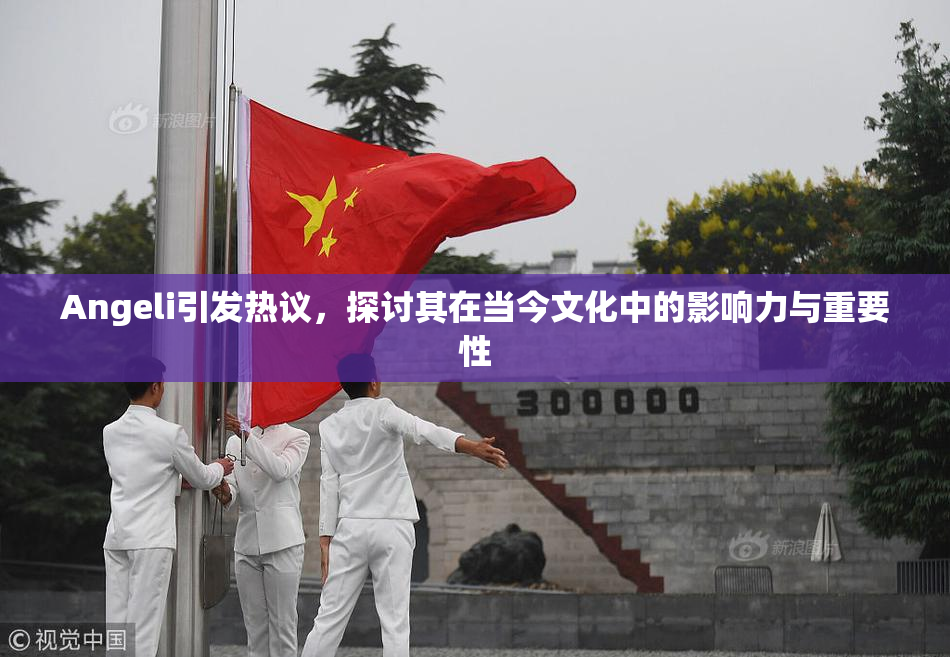 Angeli引发热议，探讨其在当今文化中的影响力与重要性
