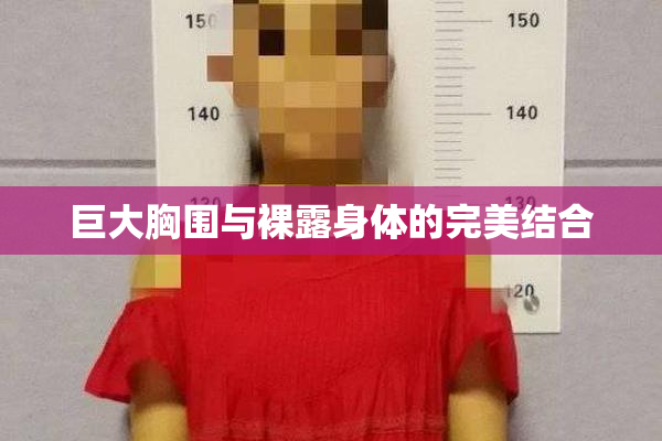 巨大胸围与裸露身体的完美结合