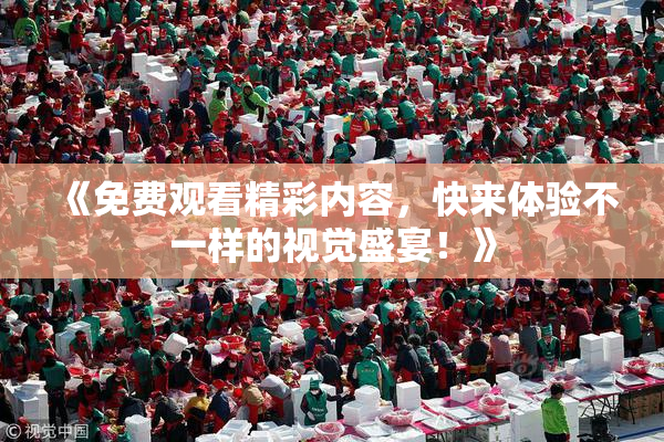 《免费观看精彩内容，快来体验不一样的视觉盛宴！》