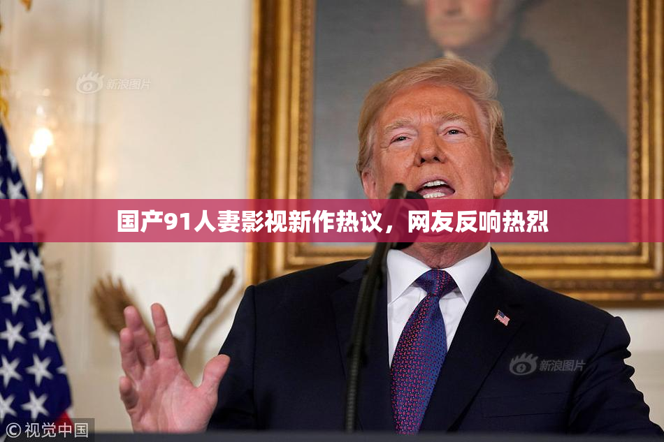国产91人妻影视新作热议，网友反响热烈