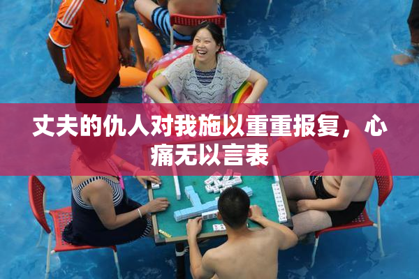 丈夫的仇人对我施以重重报复，心痛无以言表