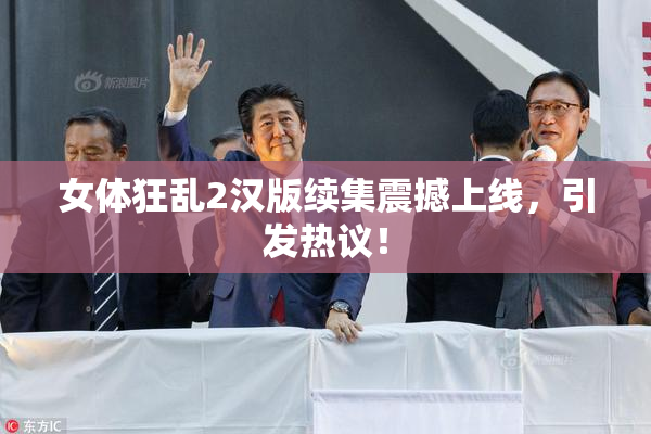 女体狂乱2汉版续集震撼上线，引发热议！