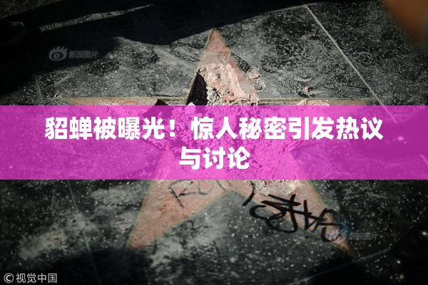貂蝉被曝光！惊人秘密引发热议与讨论