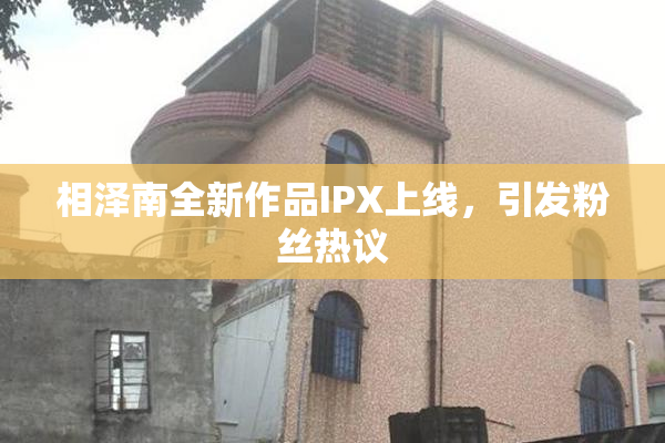 相泽南全新作品IPX上线，引发粉丝热议