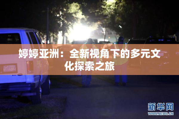 婷婷亚洲：全新视角下的多元文化探索之旅