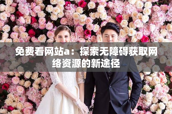 免费看网站a：探索无障碍获取网络资源的新途径