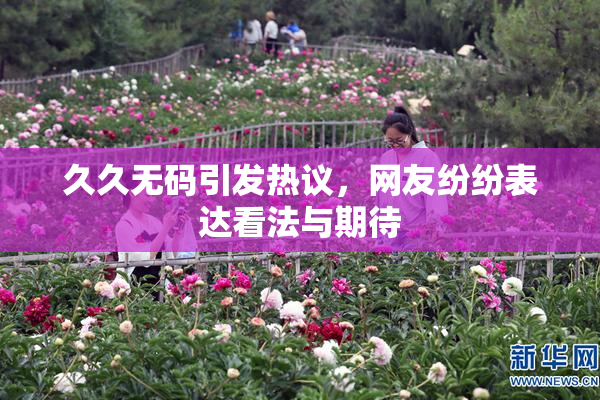 久久无码引发热议，网友纷纷表达看法与期待