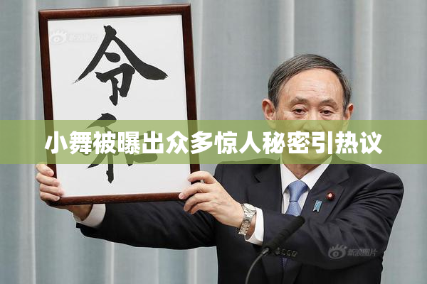 小舞被曝出众多惊人秘密引热议