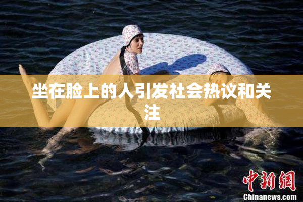 坐在脸上的人引发社会热议和关注