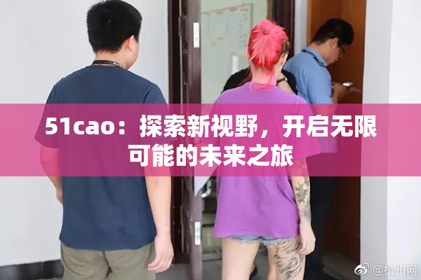 51cao：探索新视野，开启无限可能的未来之旅