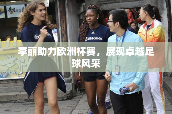 李丽助力欧洲杯赛，展现卓越足球风采