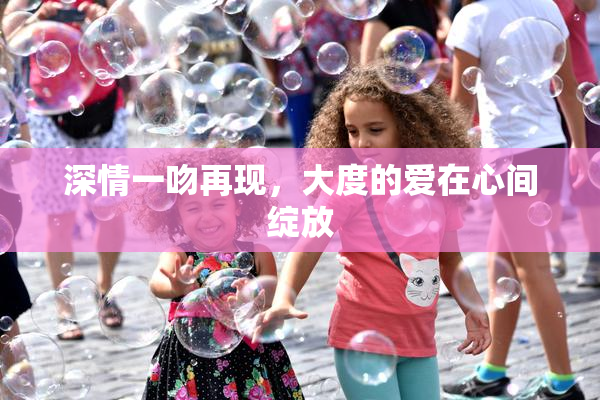 深情一吻再现，大度的爱在心间绽放