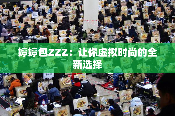 婷婷包ZZZ：让你虚拟时尚的全新选择