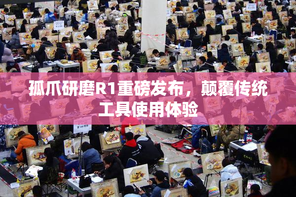 孤爪研磨R1重磅发布，颠覆传统工具使用体验
